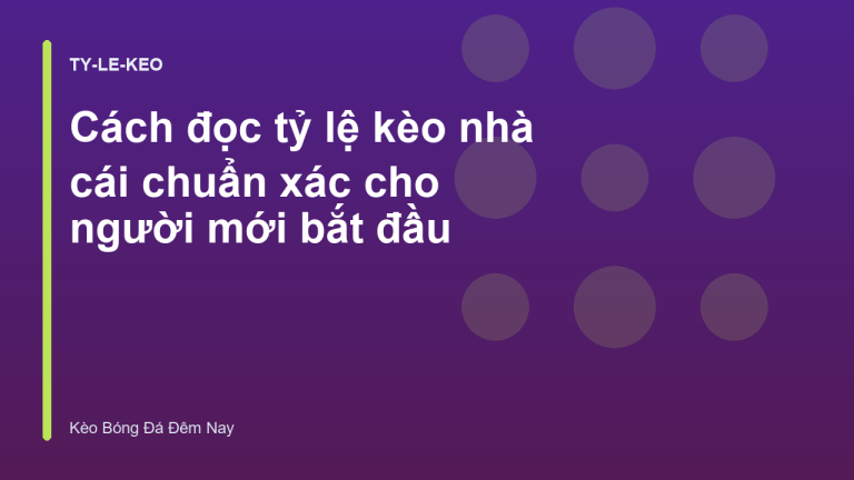 Cách đọc tỷ lệ kèo nhà cái chuẩn xác cho người mới bắt đầu