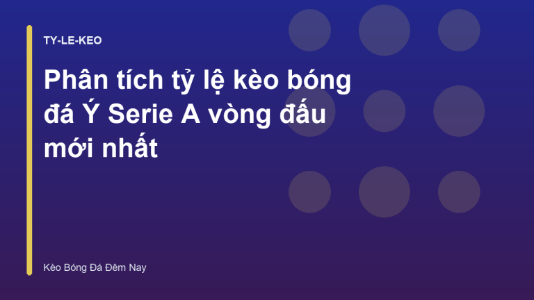 Phân tích tỷ lệ kèo bóng đá Ý Serie A vòng đấu mới nhất