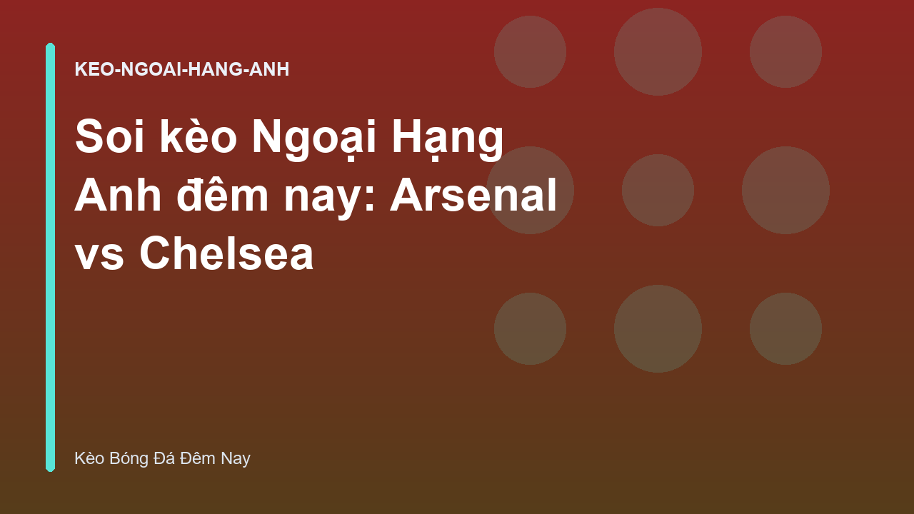 Soi kèo Ngoại Hạng Anh đêm nay: Arsenal vs Chelsea